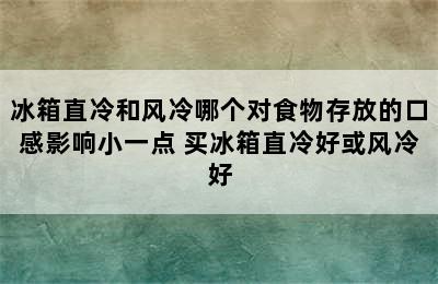 冰箱直冷和风冷哪个对食物存放的口感影响小一点 买冰箱直冷好或风冷好